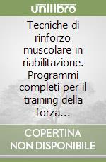 Tecniche di rinforzo muscolare in riabilitazione. Programmi completi per il training della forza muscolare nella rieducazione funzionale