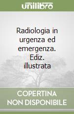 Radiologia in urgenza ed emergenza. Ediz. illustrata libro