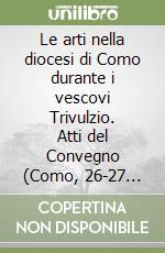 Le arti nella diocesi di Como durante i vescovi Trivulzio. Atti del Convegno (Como, 26-27 settembre 1996)