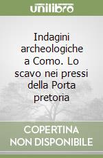 Indagini archeologiche a Como. Lo scavo nei pressi della Porta pretoria libro