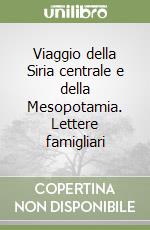 Viaggio della Siria centrale e della Mesopotamia. Lettere famigliari libro