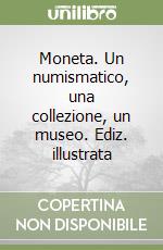 Moneta. Un numismatico, una collezione, un museo. Ediz. illustrata