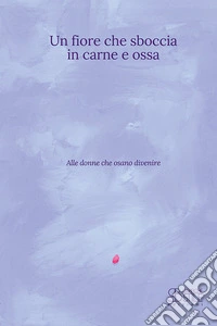 Un fiore che sboccia in carne e ossa. Nuova ediz. libro