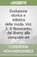 Evoluzione storica e stilistica della moda. Vol. 3: Il Novecento: dal liberty alla computer-art libro