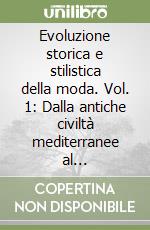 Evoluzione storica e stilistica della moda. Vol. 1: Dalla antiche civiltà mediterranee al Rinascimento libro