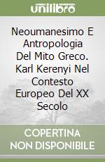 Neoumanesimo E Antropologia Del Mito Greco. Karl Kerenyi Nel Contesto Europeo Del XX Secolo libro