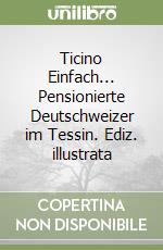 Ticino Einfach... Pensionierte Deutschweizer im Tessin. Ediz. illustrata libro