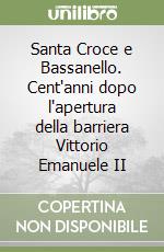 Santa Croce e Bassanello. Cent'anni dopo l'apertura della barriera Vittorio Emanuele II