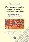 Biotransenergetica: verso un nuovo stadio di pensiero. Il modello, il confronto, le differenze, le innovazioni libro