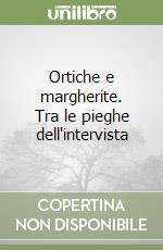 Ortiche e margherite. Tra le pieghe dell'intervista libro