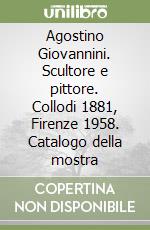 Agostino Giovannini. Scultore e pittore. Collodi 1881, Firenze 1958. Catalogo della mostra libro