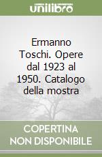 Ermanno Toschi. Opere dal 1923 al 1950. Catalogo della mostra libro