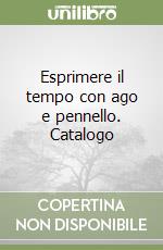 Esprimere il tempo con ago e pennello. Catalogo