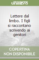 Lettere dal limbo. I figli si raccontano scrivendo ai genitori