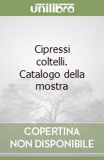 Cipressi coltelli. Catalogo della mostra libro