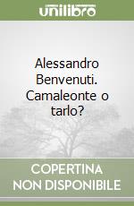 Alessandro Benvenuti. Camaleonte o tarlo?