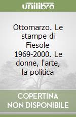 Ottomarzo. Le stampe di Fiesole 1969-2000. Le donne, l'arte, la politica libro