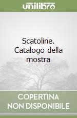 Scatoline. Catalogo della mostra libro