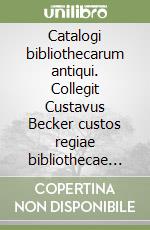 Catalogi bibliothecarum antiqui. Collegit Custavus Becker custos regiae bibliothecae universitatis Bonnensis libro