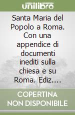 Santa Maria del Popolo a Roma. Con una appendice di documenti inediti sulla chiesa e su Roma. Ediz. illustrata libro