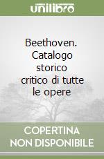 Beethoven. Catalogo storico critico di tutte le opere