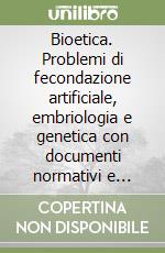 Bioetica. Problemi di fecondazione artificiale, embriologia e genetica con documenti normativi e scientifici libro