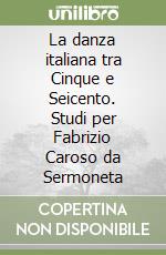 La danza italiana tra Cinque e Seicento. Studi per Fabrizio Caroso da Sermoneta libro