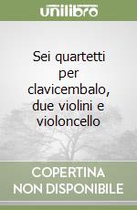 Sei quartetti per clavicembalo, due violini e violoncello