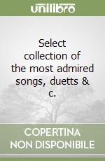 Select collection of the most admired songs, duetts & c. libro