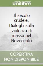 Il secolo crudele. Dialoghi sulla violenza di massa nel Novecento libro