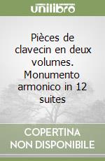 Pièces de clavecin en deux volumes. Monumento armonico in 12 suites libro