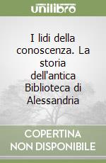 I lidi della conoscenza. La storia dell'antica Biblioteca di Alessandria libro