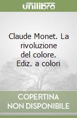 Claude Monet. La rivoluzione del colore. Ediz. a colori