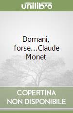 Domani, forse...Claude Monet libro