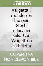 Valigetta il mondo dei dinosauri. Giochi educativi kids. Con Valigetta o cartelletta libro