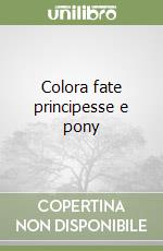 Colora fate principesse e pony libro