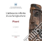 L'abbraccio infinito di una famiglia d'arte. Pisani. Le opere. Ediz. illustrata libro