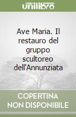Ave Maria. Il restauro del gruppo scultoreo dell'Annunziata
