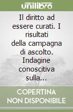 Il diritto ad essere curati. I risultati della campagna di ascolto. Indagine conoscitiva sulla percezione della qualità del servizio sanitario in Basilicata libro