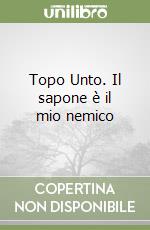 Topo Unto. Il sapone è il mio nemico libro