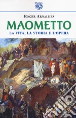 Maometto. La vita, la storia e l'opera libro