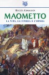 Maometto. La vita, la storia e l'opera libro