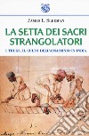 La setta dei sacri strangolatori. I Thugs, il culto dell'assassinio in India libro