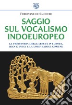 Saggio sul vocalismo indoeuropeo. La preistoria delle lingue d'Europa, Iran e India e la loro radice comune libro