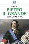 Pietro il Grande. La vita e le imprese dello zar che fondò la Russia moderna libro