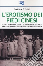 L'erotismo dei piedi cinesi. L'antica pratica rituale del legare i piedi delle bambine in Cina: tortura brutale o radicale convenzione estetica?