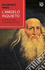 L'angelo inquieto. Scienza e magia in Leonardo da Vinci libro
