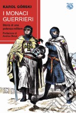 I monaci guerrieri. Storia di una potenza militare libro