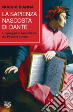 La sapienza nascosta di Dante. Linguaggio e simbolismo dei fedeli d'amore libro