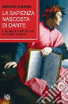 La sapienza nascosta di Dante. Linguaggio e simbolismo dei fedeli d'amore libro